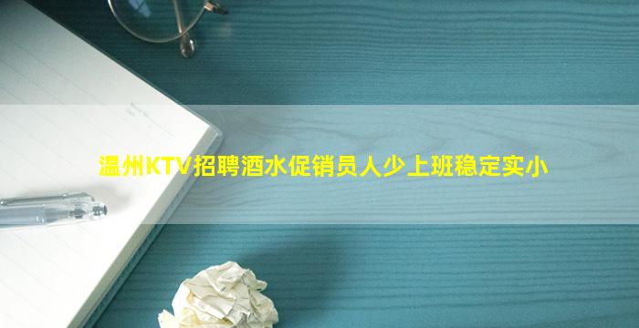 温州KTV招聘酒水促销员人少上班稳定实小