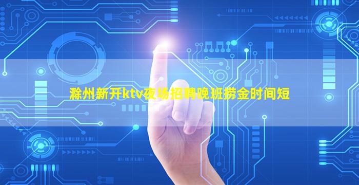 滁州新开ktv夜场招聘晚班捞金时间短